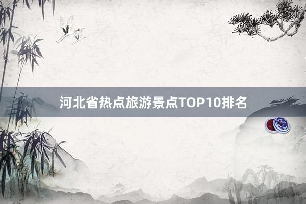 河北省热点旅游景点TOP10排名